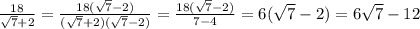 \frac{18}{ \sqrt{7} + 2 } = \frac{18( \sqrt{7} - 2) }{( \sqrt{7 } + 2)( \sqrt{7} - 2 ) } = \frac{18( \sqrt{7} - 2)}{7 - 4} = 6( \sqrt{7} - 2) = 6 \sqrt{7} - 12