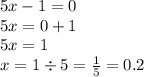 5x - 1 = 0 \\ 5x = 0 + 1 \\ 5x = 1 \\ x = 1 \div 5 = \frac{1}{5} = 0.2