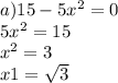 a)15 - 5 {x}^{2} = 0 \\ 5 {x}^{2} = 15 \\ {x}^{2} = 3 \\x1 = \sqrt{3 } \\