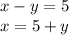 x - y = 5 \\ x = 5 + y