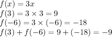 f(x) = 3x \\ f(3) = 3 \times 3 = 9 \\ f( - 6) = 3 \times ( - 6) = - 18 \\ f(3) + f( - 6) = 9 + ( - 18) = - 9