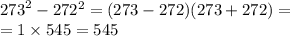 {273}^{2} - 272^{2} = (273 - 272)(273 + 272) = \\ = 1 \times 545 = 545