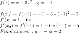 f(x)=x+3x^{2}, x_{0} =-1\\\\f(x_{0})=f(-1)=-1+3*(-1)^{2}=2\\f'(x)=1+6x\\f'(x_{0})=f'(-1)=1+6*(-1)=-5\\Final\ answer: y=-5x+2