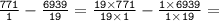 \tt\frac{771}{1}-\frac{6939}{19}=\frac{19\times771}{19\times1}-\frac{1\times6939}{1\times19}=