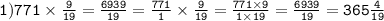 \tt1)771\times\frac{9}{19}=\frac{6939}{19}=\frac{771}{1}\times\frac{9}{19}=\frac{771\times9}{1\times19}=\frac{6939}{19}=365\frac{4}{19}