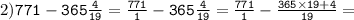 2)\tt771-365\frac{4}{19}=\frac{771}{1}-365\frac{4}{19}=\frac{771}{1}-\frac{365\times19+4}{19}=