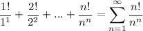 \displaystyle \dfrac{1!}{1^1}+\dfrac{2!}{2^2}+...+\dfrac{n!}{n^n}=\sum^{\infty}_{n=1}\dfrac{n!}{n^n}