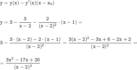 \tt\displaystyle y = y(x) - y'(x)(x - x_0)\\\\\\y = 3 - \frac{3}{x - 2} - \frac{2}{(x - 2)^2}\cdot(x - 1) =\\\\\\ 3 - \frac{3\cdot(x - 2) - 2\cdot (x - 1)}{(x - 2)^2}=\frac{3(x - 2)^2 - 3x + 6 - 2x + 2}{(x - 2)^2}=\\\\\\=\frac{3x^2-17x+20}{(x - 2)^2}