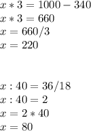 x*3=1000-340\\x*3=660\\x=660/3\\x=220\\\\\\x:40=36/18\\x:40=2\\x=2*40\\x=80