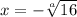 x = - \sqrt[a]{16}