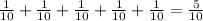 \frac{1}{10}+\frac{1}{10}+\frac{1}{10} +\frac{1}{10}+\frac{1}{10}=\frac{5}{10}