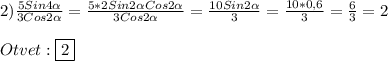 2)\frac{5Sin4\alpha}{3Cos2\alpha}=\frac{5*2Sin2\alpha Cos2\alpha}{3Cos2\alpha}=\frac{10Sin2\alpha}{3}=\frac{10*0,6}{3}=\frac{6}{3}=2\\\\Otvet:\boxed{2}