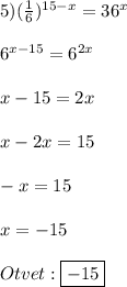 5)(\frac{1}{6})^{15-x}=36^{x}\\\\6^{x-15}=6^{2x}\\\\x-15=2x\\\\x-2x=15\\\\-x=15\\\\x=-15\\\\Otvet:\boxed{-15}