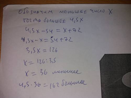 Одно число больше другого в 4,5 раз. если от большего числа отнять 54, к меньшему прибавить 72, то п