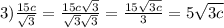 \\3)\frac{15c}{\sqrt{3} } =\frac{15c\sqrt{3} }{\sqrt{3}\sqrt{3} } = \frac{15\sqrt{3c} }{3} = 5\sqrt{3c}