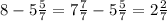 8 - 5\frac{5}{7} = 7 \frac{7}{7} - 5 \frac{5}{7} = 2 \frac{2}{7}