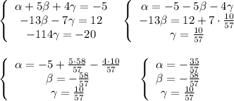 \left\{\begin{array}{c}\alpha +5\beta +4\gamma =-5\\-13\beta -7\gamma =12\\-114\gamma=-20\end{array}\right \; \; \left\{\begin{array}{c}\alpha =-5-5\beta -4\gamma \\-13\beta =12+7\cdot \frac{10}{57}\\\gamma =\frac{10}{57}\end{array}\right \\\\\\\left\{\begin{array}{c}\alpha =-5+\frac{5\cdot 58}{57}-\frac{4\cdot 10}{57}\\\beta =-\frac{58}{57}\\\gamma =\frac{10}{57}\end{array}\right\; \; \; \left\{\begin{array}{ccc}\alpha =-\frac{35}{57}\\\beta =-\frac{58}{57}\\\gamma =\frac{10}{57}\end{array}\right