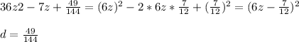 36z{2}-7z+\frac{49}{144}=(6z)^{2}-2*6z*\frac{7}{12}+(\frac{7}{12})^{2}=(6z-\frac{7}{12})^{2}\\\\d=\frac{49}{144}