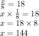 \frac{x}{8} = 18 \\ x \times \frac{1}{8} = 18 \\ x = 18 \times 8 \\ x = 144