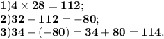 \bf 1)4\times28=112;\\ \bf 2)32-112=-80; \\ \bf 3)34-(-80)=34+80=114.