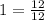 1 = \frac{12}{12}