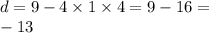 d = 9 - 4 \times 1 \times 4 = 9 - 16 = \\ - 13