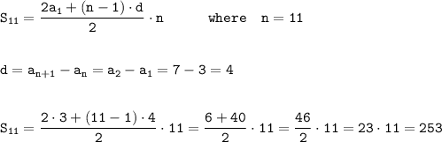 \tt\displaystyle S_{11} = \frac{2a_1 + (n - 1)\cdot d}{2}\cdot n~~~~~~~~~ where~~~n=11\\\\\\d = a_{n + 1} - a_n = a_2 - a_1 = 7 - 3 = 4\\\\\\S_{11} = \frac{2\cdot 3 + (11 - 1)\cdot 4}{2}\cdot 11=\frac{6 + 40}{2}\cdot 11=\frac{46}{2}\cdot 11=23\cdot 11 = 253