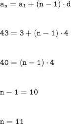 \tt\displaystyle a_n = a_1 + (n - 1)\cdot d\\\\\\43 = 3 + (n - 1)\cdot 4\\\\\\40 = (n - 1)\cdot 4\\\\\\n - 1 = 10\\\\\\n = 11