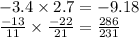 - 3.4 \times 2.7 = - 9.18 \\ \frac{ - 13}{11} \times \frac{ - 22 }{21} = \frac{286}{231}