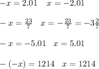 - x = 2.01 \: \: \: \: \: x = - 2.01 \\ \\ - x = \frac{23}{7} \: \: \: \: x = - \frac{23}{7} = - 3 \frac{2}{7} \\ \\ - x = - 5.01 \: \: \: \: x = 5.01 \\ \\ - ( - x) = 1214 \: \: \: \: x = 1214