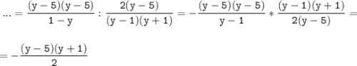 \tt\displaystyle\;...=\frac{(y-5)(y-5)}{1-y} :\frac{2(y-5)}{(y-1)(y+1)} =-\frac{(y-5)(y-5)}{y-1} *\frac{(y-1)(y+1)}{2(y-5)} =\\ \\ \\= -\frac{(y-5)(y+1)}{2}