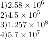 1)2.58 \times {10}^{6} \\ 2)4.5 \times {10}^{5} \\ 3)1.257 \times {10}^{8} \\ 4)5.7 \times {10}^{7}