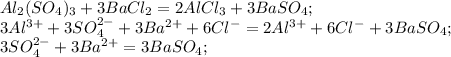 Al_{2}(SO_{4})_{3}+3BaCl_{2}=2AlCl_{3}+3BaSO_{4}; \\ 3Al {}^{3 +} + 3SO {}^{2 - } _{4}+3Ba {}^{2 + } + 6Cl {}^{ - } =2Al {}^{3 + } + 6Cl {}^{ - } +3BaSO_{4}; \\ 3SO {}^{2 - } _{4}+3Ba {}^{2 + } = 3BaSO_{4};