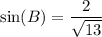 \sin(B) = \displaystyle\frac{2}{ \sqrt{13} }