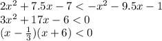 2 {x}^{2} + 7.5x - 7 < - {x}^{2} - 9.5x - 1 \\ 3 {x}^{2} + 17x - 6 < 0 \\ (x - \frac{1}{3} )(x + 6) < 0