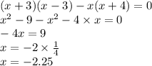 (x + 3)(x - 3) - x(x + 4) = 0 \\ {x}^{2} - 9 - {x}^{2} - 4 \times x = 0 \\ - 4x = 9 \\ x = - 2 \times \frac{1}{4} \\ x = - 2.25