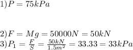 1) P=75 kPa\\\\\\2)F=Mg=50000 N=50 kN\\3)P_{1}=\frac{F}{S} =\frac{50kN}{1.5m^2} =33.33=33kPa\\\\