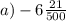 a) - 6 \frac{21}{500}