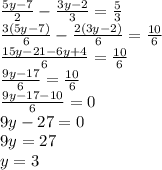 \frac{5y-7}{2} - \frac{3y-2}{3} = \frac{5}{3} \\ \frac{3(5y-7)}{6} - \frac{2(3y-2)}{6}= \frac{10}{6} \\ \frac{15y-21-6y+4}{6} = \frac{10}{6} \\ \frac{9y-17}{6} = \frac{10}{6} \\ \frac{9y-17-10}{6} = 0 \\ 9y-27 = 0 \\ 9y = 27 \\ y=3