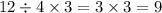 12 \div 4 \times 3 = 3 \times 3 = 9