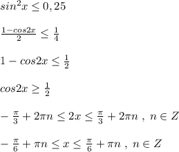 sin^2x\leq 0,25\\\\\frac{1-cos2x}{2}\leq \frac{1}{4}\\\\1-cos2x\leq \frac{1}{2}\\\\cos2x\geq \frac{1}{2}\\\\-\frac{\pi }{3}+2\pi n\leq 2x\leq \frac{\pi }{3}+2\pi n\; ,\; n\in Z\\\\-\frac{\pi }{6}+\pi n \leq x\leq \frac{\pi }{6}+\pi n\; ,\; n\in Z