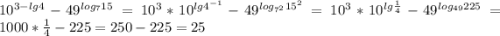 10^{3-lg4}-49^{log_{7}15 }=10^{3}*10^{lg4^{-1} }-49^{log_{7^{2}}15^{2}}=10^{3}*10^{lg\frac{1}{4} }-49^{log_{49}225 }=1000*\frac{1}{4}-225=250-225=25