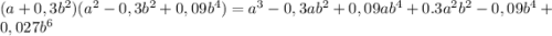 (a+0,3b^2)(a^2-0,3b^2+0,09b^4)=a^3-0,3ab^2+0,09ab^4+0.3a^2b^2-0,09b^4+0,027b^6