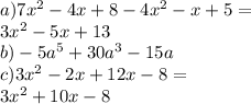 a)7 {x}^{2} - 4x + 8 - 4 {x}^{2} - x + 5 = \\ 3 {x}^{2} - 5x + 13 \\ b) - 5 {a}^{5} + 30 {a}^{3} - 15a \\ c)3 {x}^{2} - 2x + 12x - 8 = \\ 3 {x}^{2} + 10x - 8