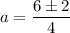 a=\dfrac{6\pm2}{4}