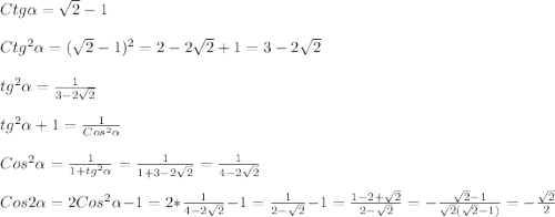 Ctg\alpha=\sqrt{2}-1\\\\\ Ctg^{2}\alpha=(\sqrt{2}-1)^{2}=2-2\sqrt{2}+1=3-2\sqrt{2}\\\\tg^{2}\alpha=\frac{1}{3-2\sqrt{2} }\\\\tg^{2} \alpha+1=\frac{1}{Cos^{2}\alpha}\\\\Cos^{2} \alpha =\frac{1}{1+tg^{2}\alpha}=\frac{1}{1+3-2\sqrt{2} }=\frac{1}{4-2\sqrt{2} }\\\\Cos2\alpha =2Cos^{2}\alpha-1=2*\frac{1}{4-2\sqrt{2} }-1=\frac{1}{2-\sqrt{2} } -1=\frac{1-2+\sqrt{2} }{2-\sqrt{2} }=-\frac{\sqrt{2}-1 }{\sqrt{2}(\sqrt{2}-1)}=-\frac{\sqrt{2} }{2}