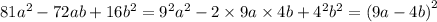 81a ^{2} - 72ab + 16 {b}^{2} = {9}^{2} {a}^{2} - 2 \times 9a \times 4b + {4}^{2} {b}^{2} = (9a - 4b {)}^{2}