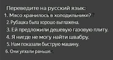 Переведите на язык: 1. was the meat kept in the fridge? 2. the shirt was ironed well. 3. she was off