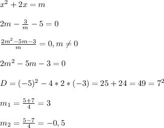 x^{2}+2x=m\\\\2m-\frac{3}{m}-5=0\\\\\frac{2m^{2}-5m-3 }{m}=0,m\neq0\\\\2m^{2}-5m-3=0\\\\D=(-5)^{2}-4*2*(-3)=25+24=49=7^{2}\\\\m_{1}=\frac{5+7}{4}=3\\\\m_{2}=\frac{5-7}{4}=-0,5