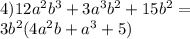 4)12 {a}^{2} {b}^{3} + 3 {a}^{3} {b}^{2} + 15 {b}^{2} = \\ 3 {b}^{2} (4 {a}^{2} b + {a}^{3} + 5)